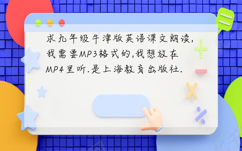 求九年级牛津版英语课文朗读,我需要MP3格式的,我想放在MP4里听.是上海教育出版社.