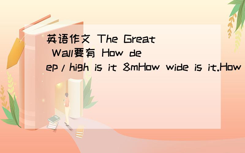 英语作文 The Great Wall要有 How deep/high is it 8mHow wide is it.How long?6700kilmeter.feeling great要把上面的 句子加入作文中啊！