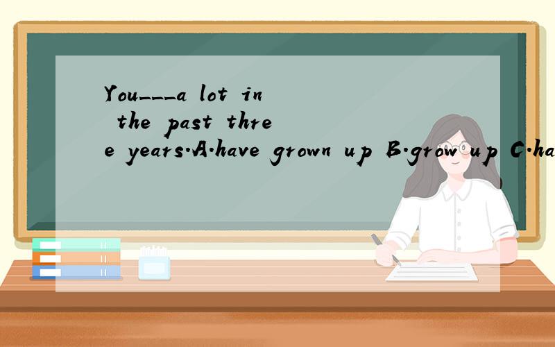 You___a lot in the past three years.A.have grown up B.grow up C.have grown D.grow