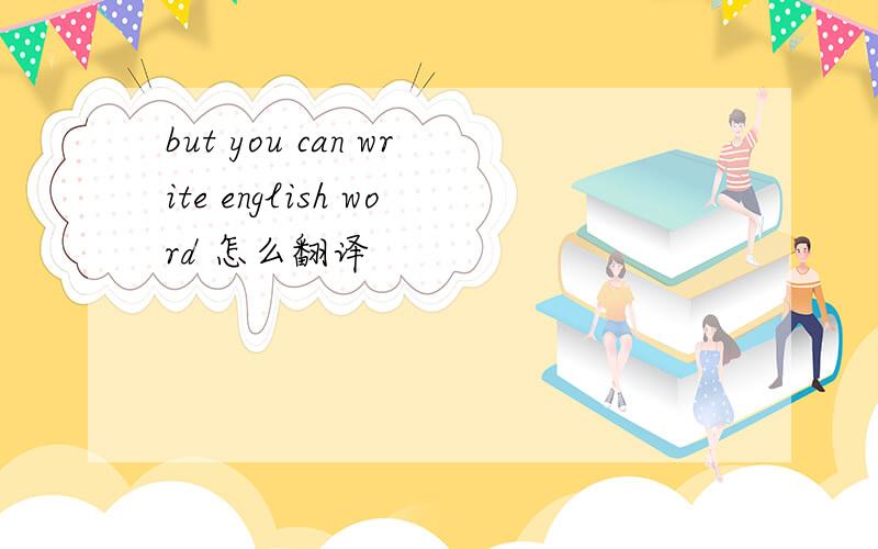 but you can write english word 怎么翻译