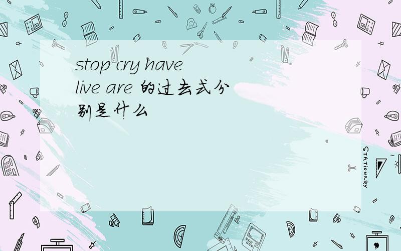 stop cry have live are 的过去式分别是什么