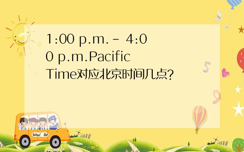 1:00 p.m.- 4:00 p.m.Pacific Time对应北京时间几点?