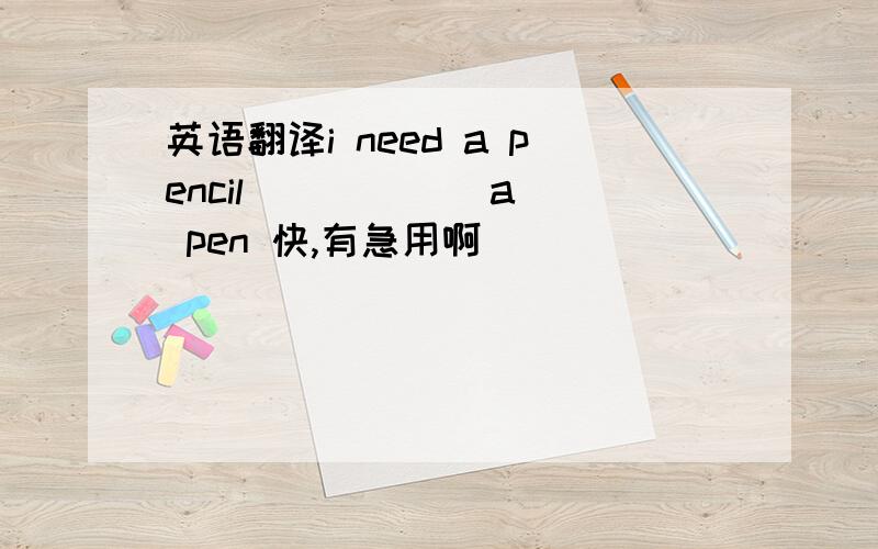 英语翻译i need a pencil （ ）（ ） a pen 快,有急用啊