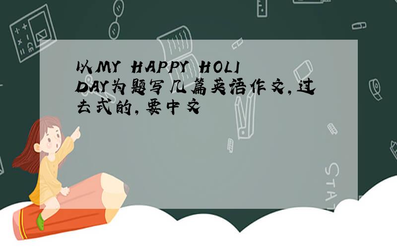 以MY HAPPY HOLIDAY为题写几篇英语作文,过去式的,要中文