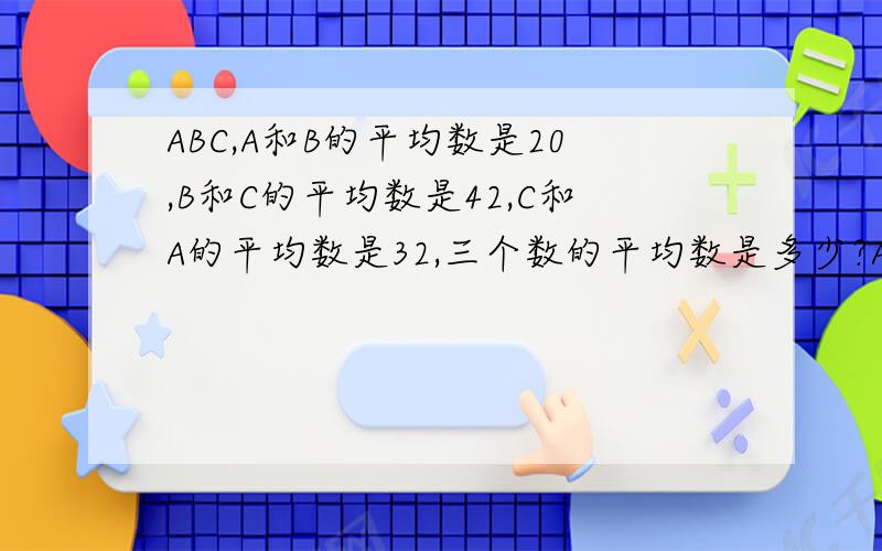 ABC,A和B的平均数是20,B和C的平均数是42,C和A的平均数是32,三个数的平均数是多少?ABC分别是多少?