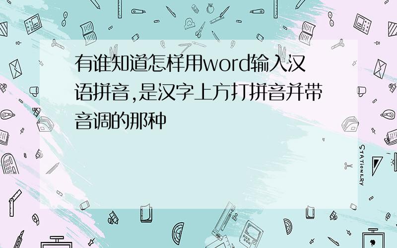 有谁知道怎样用word输入汉语拼音,是汉字上方打拼音并带音调的那种