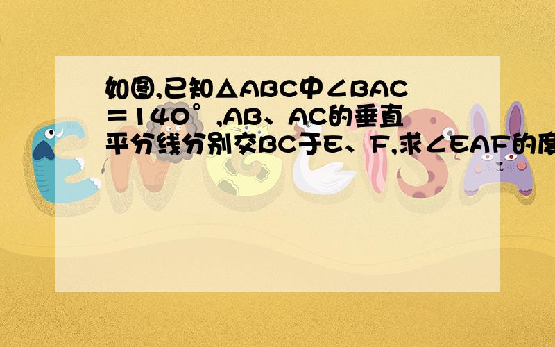 如图,已知△ABC中∠BAC＝140°,AB、AC的垂直平分线分别交BC于E、F,求∠EAF的度数