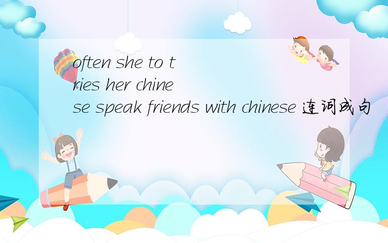 often she to tries her chinese speak friends with chinese 连词成句