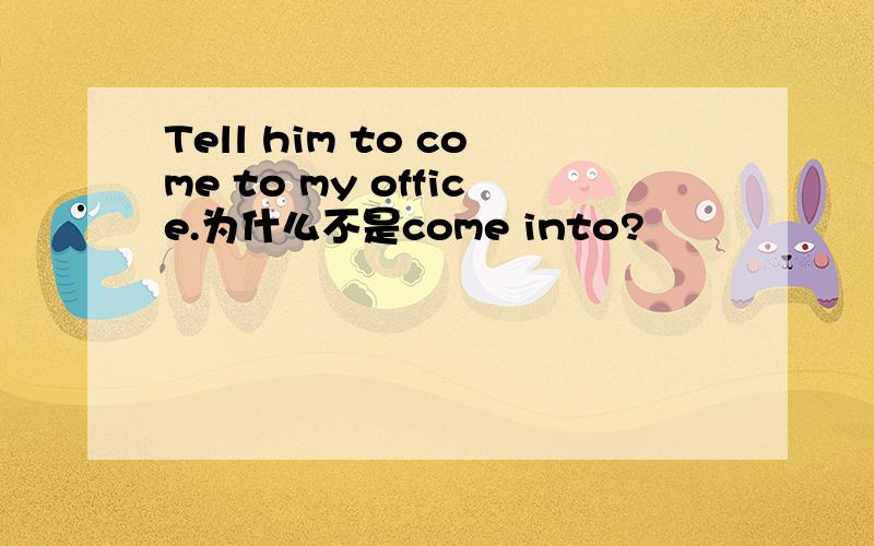 Tell him to come to my office.为什么不是come into?
