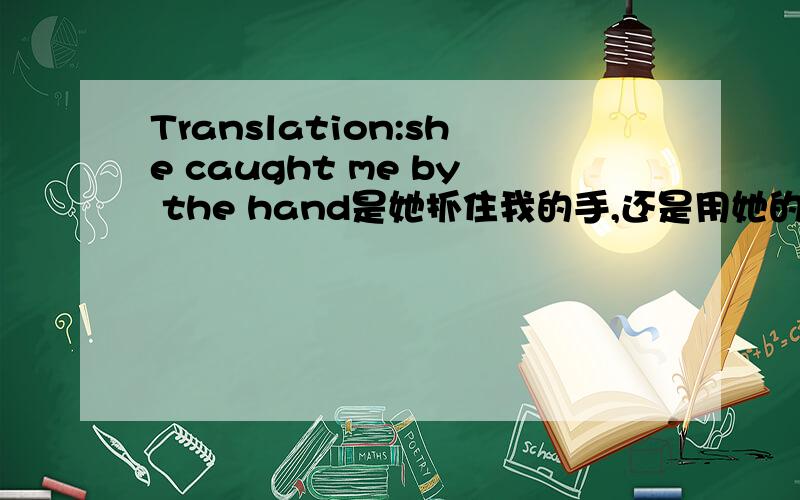 Translation:she caught me by the hand是她抓住我的手,还是用她的手抓住我.