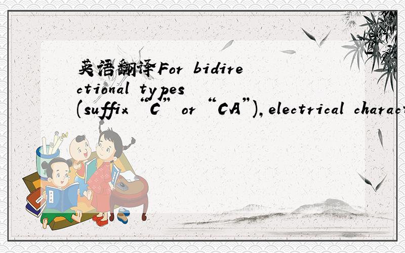 英语翻译For bidirectional types (suffix “C” or “CA”),electrical characteristics apply in both directions.