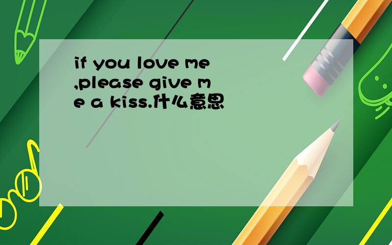 if you love me,please give me a kiss.什么意思
