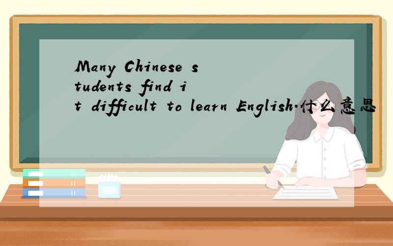 Many Chinese students find it difficult to learn English.什么意思