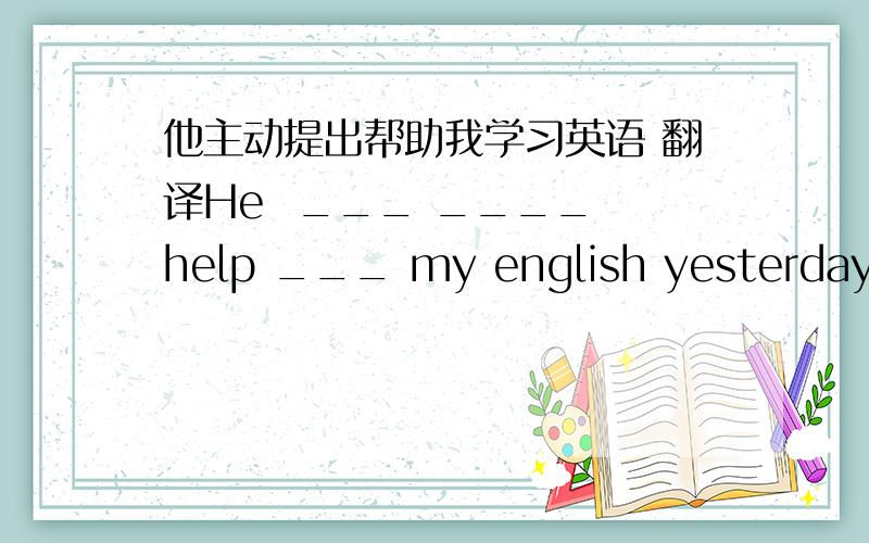 他主动提出帮助我学习英语 翻译He  ___ ____ help ___ my english yesterday.