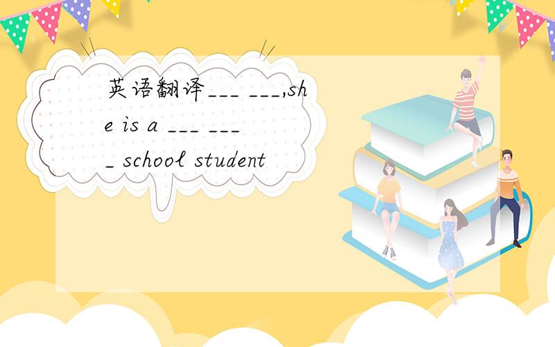 英语翻译___ ___,she is a ___ ____ school student