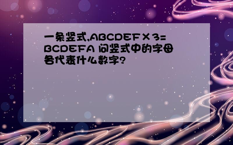 一条竖式,ABCDEF×3=BCDEFA 问竖式中的字母各代表什么数字?