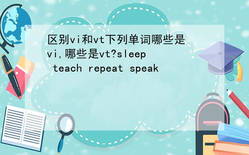 区别vi和vt下列单词哪些是vi,哪些是vt?sleep teach repeat speak
