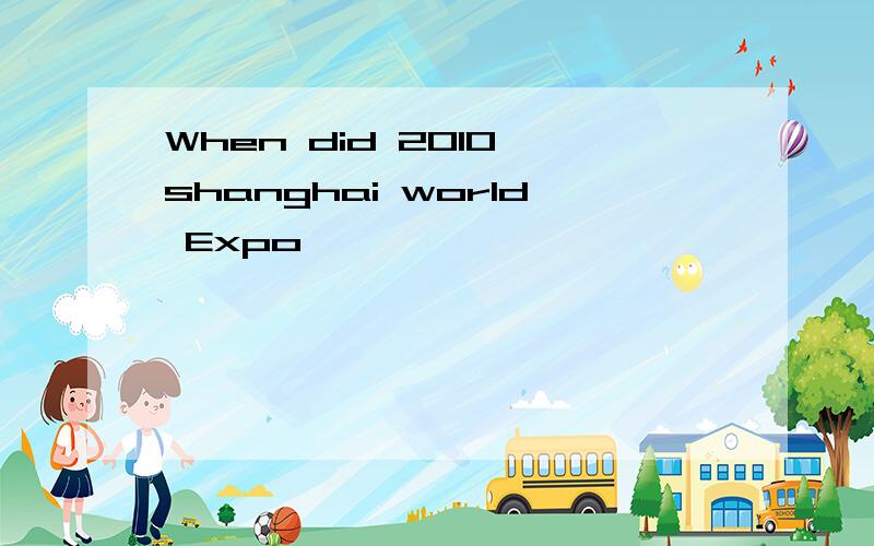 When did 2010 shanghai world Expo