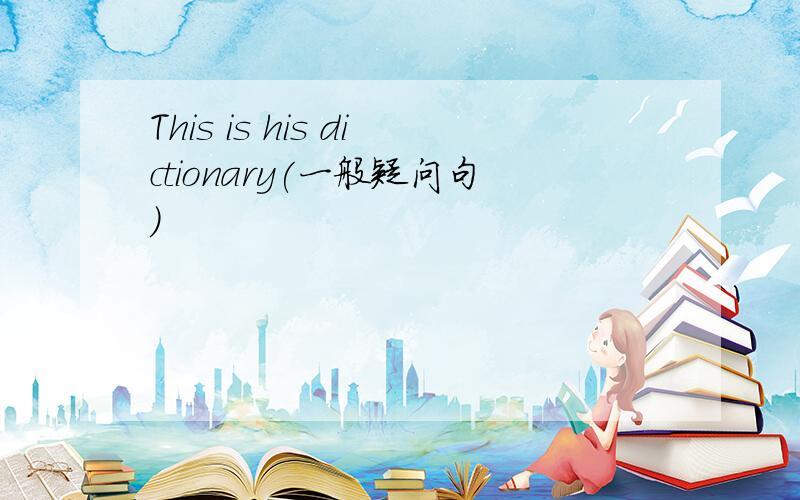 This is his dictionary(一般疑问句)
