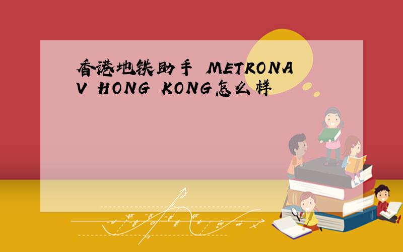 香港地铁助手 METRONAV HONG KONG怎么样