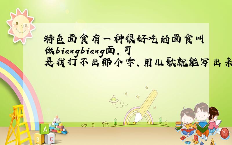 特色面食有一种很好吃的面食叫做biangbiang面,可是我打不出那个字,用儿歌就能写出来的,请问那是怎么写的?