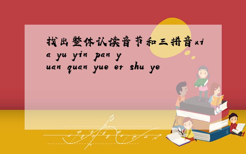 找出整体认读音节和三拼音xia yu yin pan yuan quan yue er shu ye