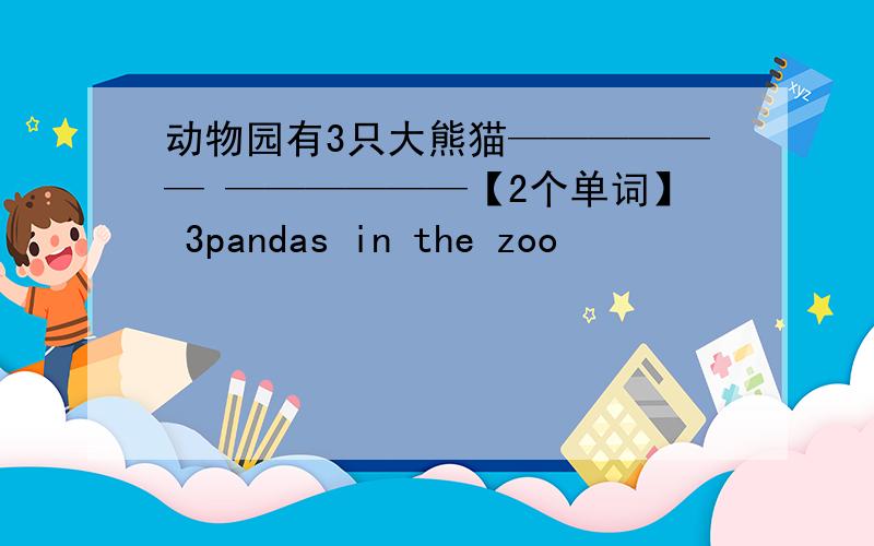 动物园有3只大熊猫—————— ——————【2个单词】 3pandas in the zoo