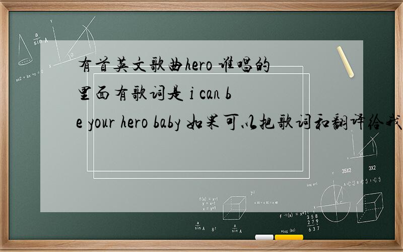 有首英文歌曲hero 谁唱的里面有歌词是 i can be your hero baby 如果可以把歌词和翻译给我谢谢~