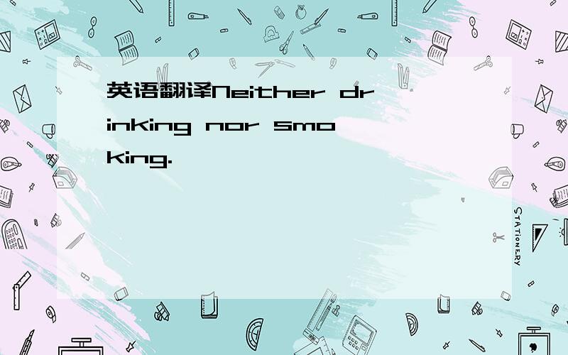 英语翻译Neither drinking nor smoking.
