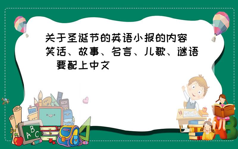 关于圣诞节的英语小报的内容（笑话、故事、名言、儿歌、谜语）要配上中文