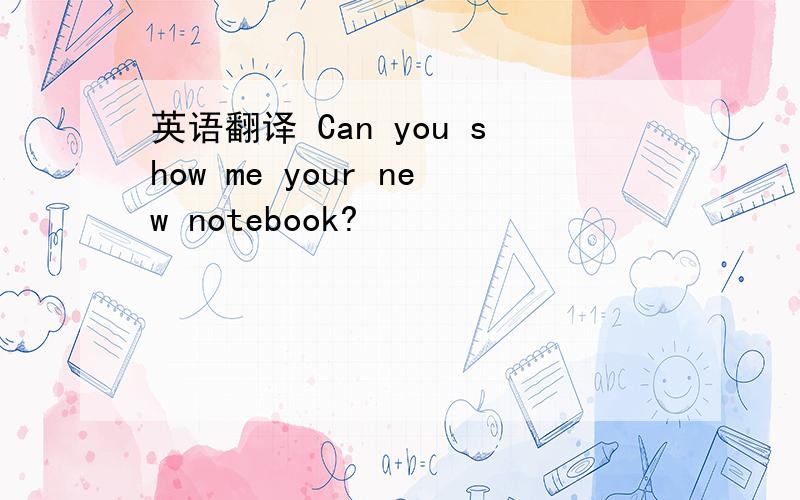 英语翻译 Can you show me your new notebook?