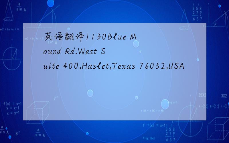 英语翻译1130Blue Mound Rd.West Suite 400,Haslet,Texas 76052,USA