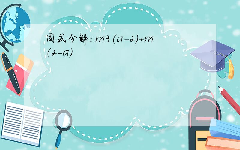 因式分解：m3（a-2）+m（2-a）