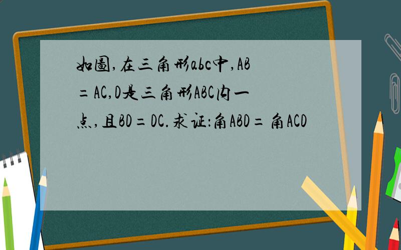 如图,在三角形abc中,AB=AC,D是三角形ABC内一点,且BD=DC.求证：角ABD=角ACD