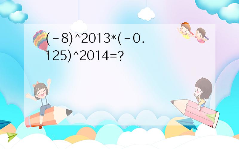 (-8)^2013*(-0.125)^2014=?