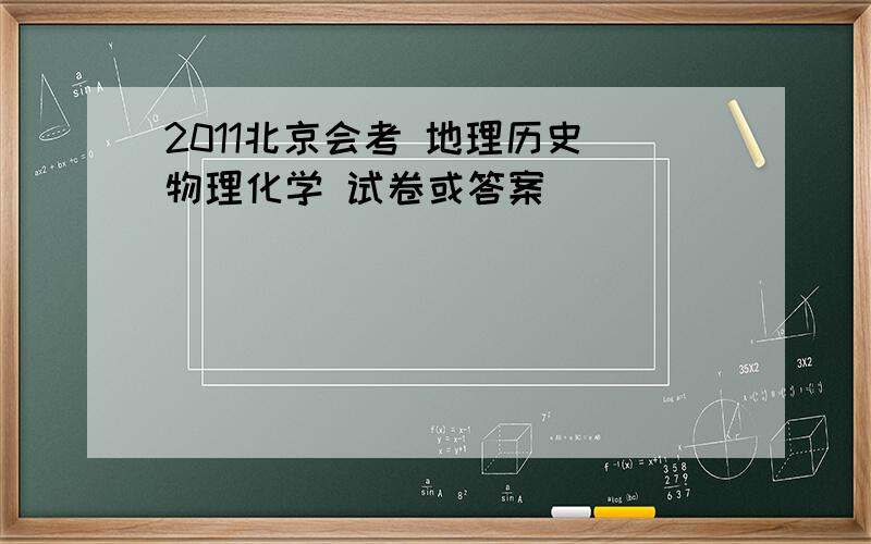 2011北京会考 地理历史 物理化学 试卷或答案