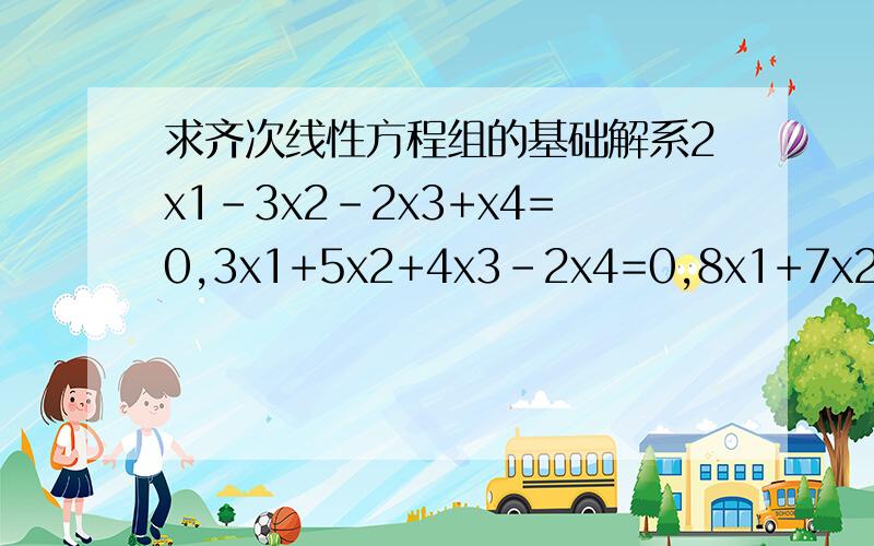求齐次线性方程组的基础解系2x1-3x2-2x3+x4=0,3x1+5x2+4x3-2x4=0,8x1+7x2+6x3-3x4=0