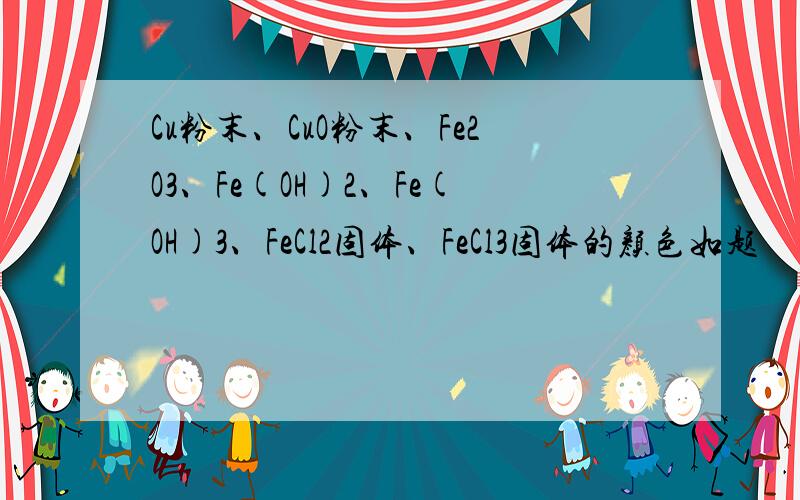 Cu粉末、CuO粉末、Fe2O3、Fe(OH)2、Fe(OH)3、FeCl2固体、FeCl3固体的颜色如题