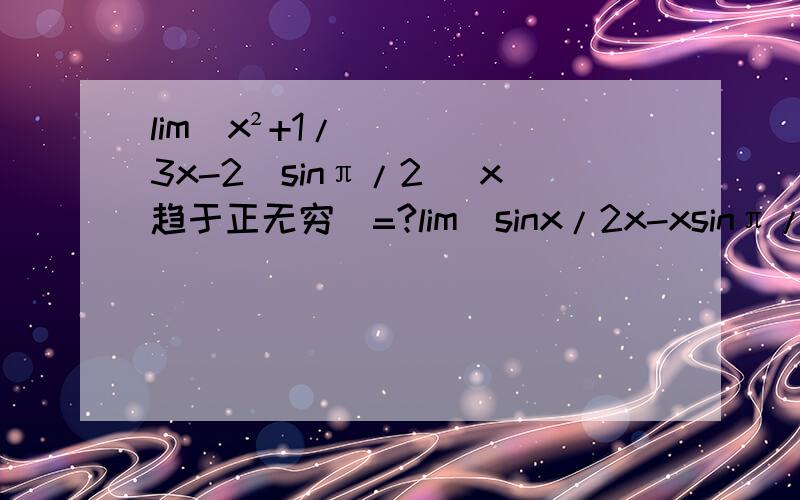 lim（x²+1/3x-2）sinπ/2 （x趋于正无穷）=?lim(sinx/2x-xsinπ/x) （x趋于正无穷)=?