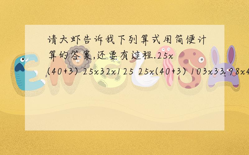 请大虾告诉我下列算式用简便计算的答案,还要有过程.25x(40+3) 25x32x125 25x(40+3) 103x33 98x42 139x55-55x39 99x44+44 48+99+48