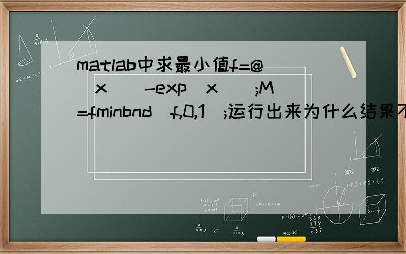 matlab中求最小值f=@(x)(-exp(x));M=fminbnd(f,0,1);运行出来为什么结果不是-e 而是0.9999呢?