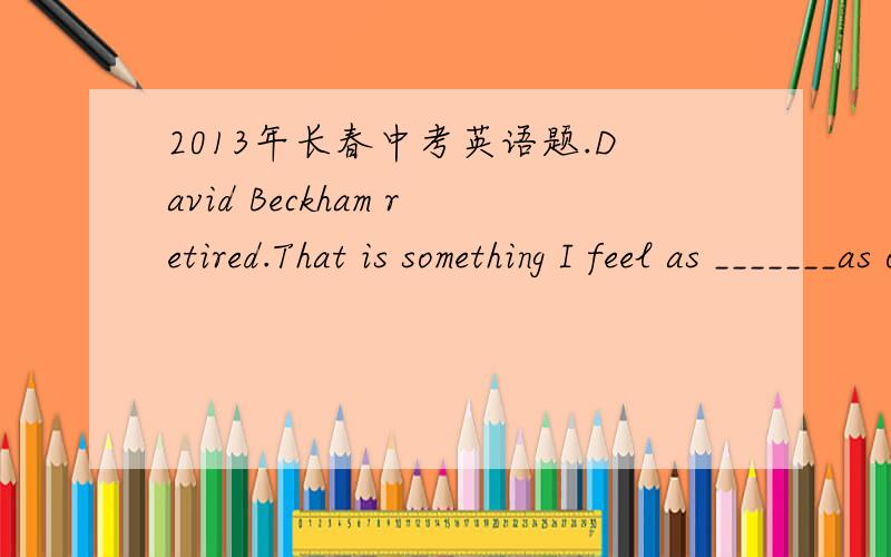 2013年长春中考英语题.David Beckham retired.That is something I feel as _______as other fans about.A.strong B.strongly C.stronger D.more strongly正确答案选B.为什么?求翻译