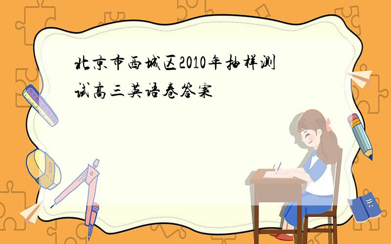 北京市西城区2010年抽样测试高三英语卷答案