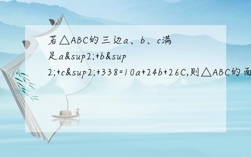 若△ABC的三边a、b、c满足a²+b²+c²+338=10a+24b+26C,则△ABC的面积是多少