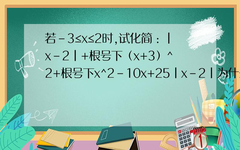 若-3≤x≤2时,试化简：|x-2|+根号下（x+3）^2+根号下x^2-10x+25丨x－2丨为什么等于2－x,