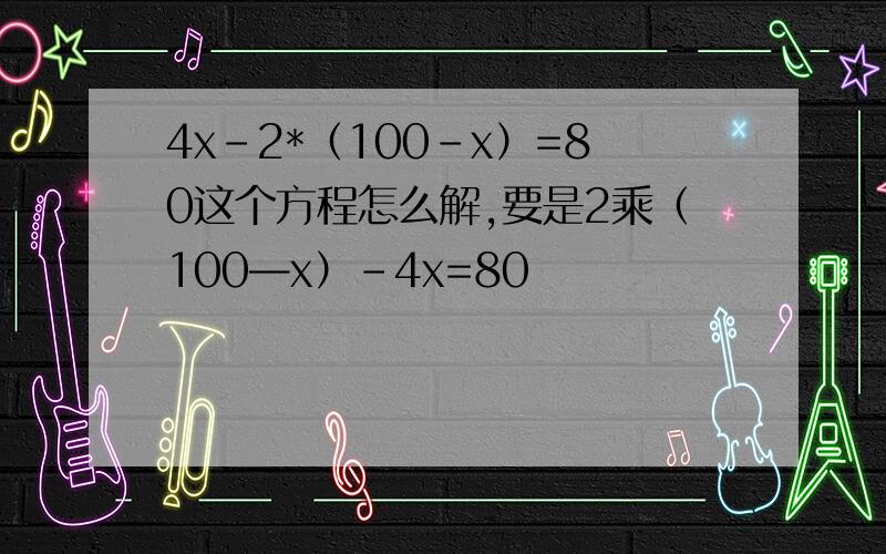 4x-2*（100-x）=80这个方程怎么解,要是2乘（100—x）-4x=80