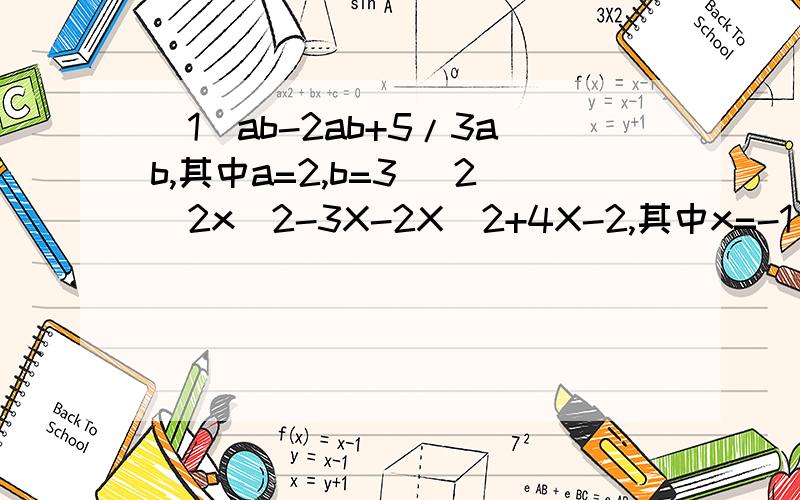 （1）ab-2ab+5/3ab,其中a=2,b=3 （2）2x^2-3X-2X^2+4X-2,其中x=-1/2