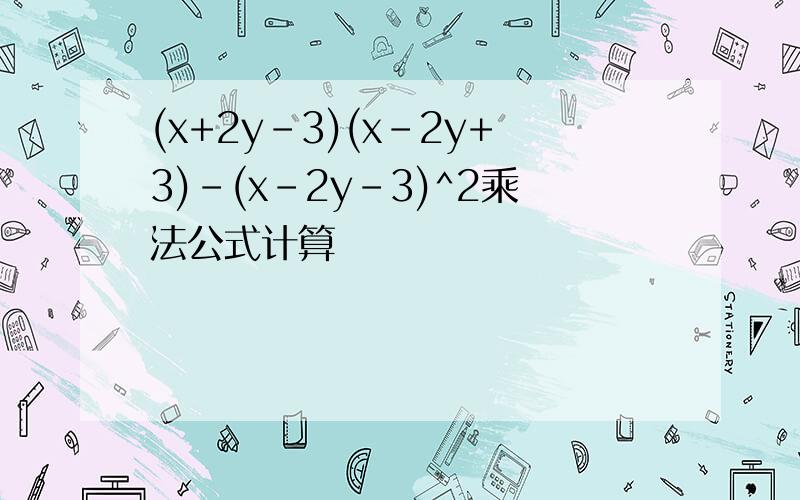 (x+2y-3)(x-2y+3)-(x-2y-3)^2乘法公式计算