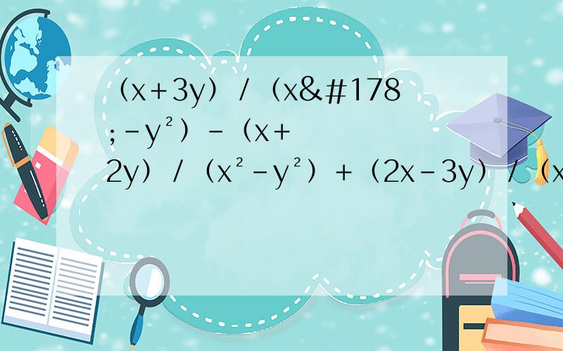 （x＋3y）／﹙x²－y²﹚－（x＋2y）／（x²－y²）＋﹙2x－3y﹚／﹙x²－Y²﹚
