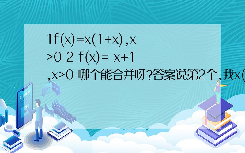 1f(x)=x(1+x),x>0 2 f(x)= x+1,x>0 哪个能合并呀?答案说第2个,我x(1-x),x
